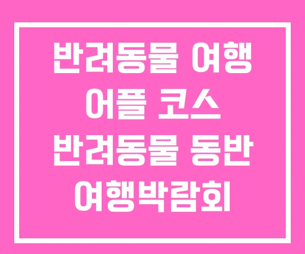 반려동물 여행 어플 코스 반려동물 동반 여행박람회