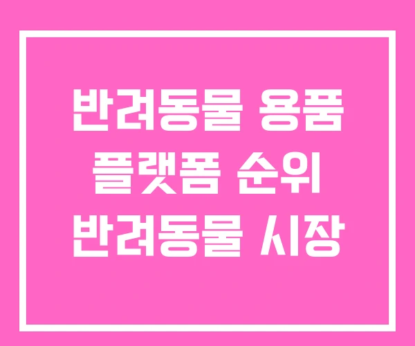반려동물 용품 플랫폼 순위 반려동물 시장 반려동물 용품 플랫폼 순위 반려동물 시장