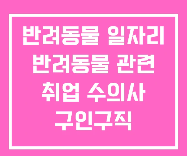 반려동물 일자리 반려동물 관련 취업 수의사 구인구직 반려동물 일자리 반려동물 관련 취업 수의사 구인구직