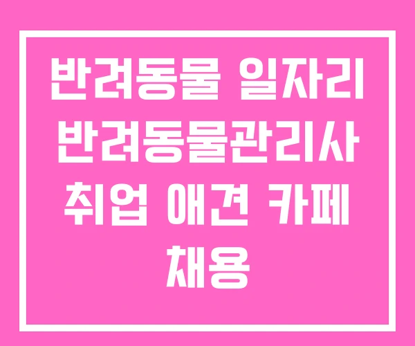 반려동물 일자리 반려동물관리사 취업 애견 카페 채용 반려동물 일자리 반려동물관리사 취업 애견 카페 채용