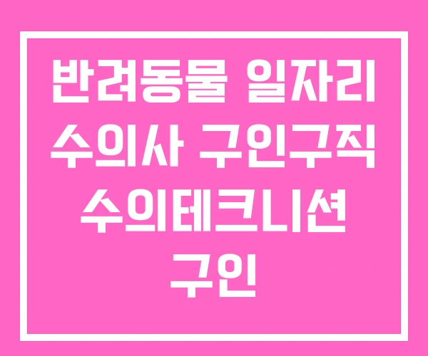 반려동물 일자리 수의사 구인구직 수의테크니션 구인 반려동물 일자리 수의사 구인구직 수의테크니션 구인