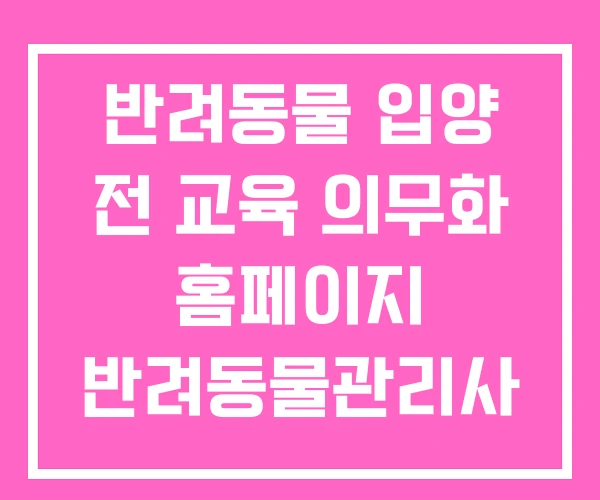 반려동물 입양 전 교육 의무화 홈페이지 반려동물관리사 반려동물 입양 전 교육 의무화 홈페이지 반려동물관리사