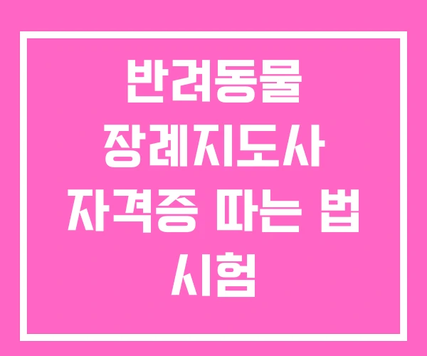 반려동물 장례지도사 자격증 따는 법 시험 반려동물 장례지도사 자격증 따는 법 시험