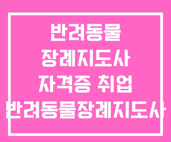 반려동물 장례지도사 자격증 취업 반려동물장례지도사 연봉 반려동물 장례지도사 자격증 취업 반려동물장례지도사 연봉