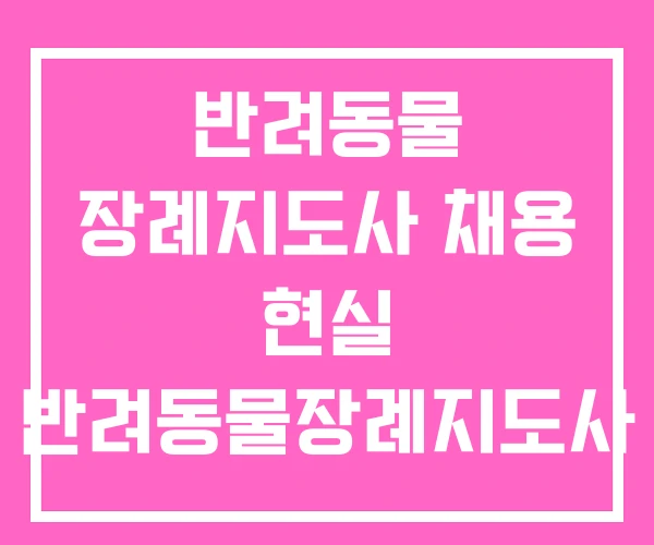 반려동물 장례지도사 채용 현실 반려동물장례지도사 연봉 반려동물 장례지도사 채용 현실 반려동물장례지도사 연봉