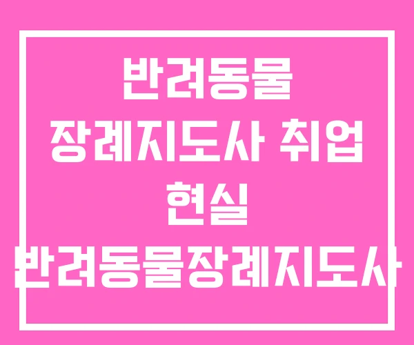 반려동물 장례지도사 취업 현실 반려동물장례지도사 자격증 반려동물 장례지도사 취업 현실 반려동물장례지도사 자격증