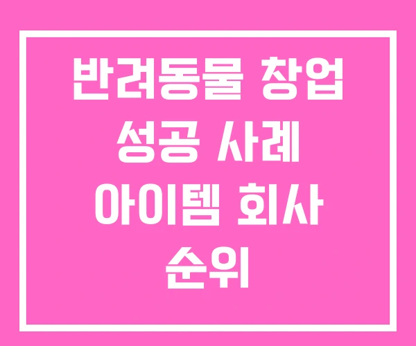 반려동물 창업 성공 사례 아이템 회사 순위