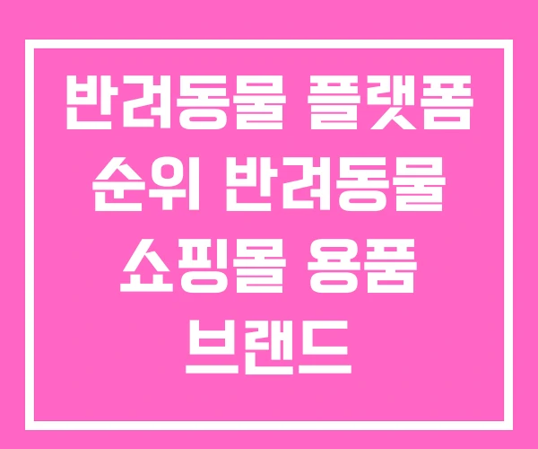 반려동물 플랫폼 순위 반려동물 쇼핑몰 용품 브랜드 반려동물 플랫폼 순위 반려동물 쇼핑몰 용품 브랜드