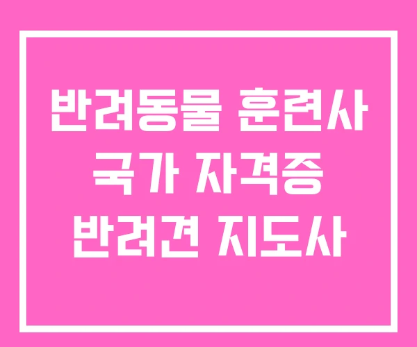 반려동물 훈련사 국가 자격증 반려견 지도사
