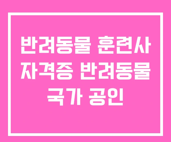 반려동물 훈련사 자격증 반려동물 국가 공인