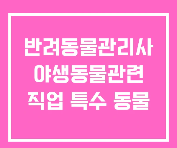 반려동물관리사 야생동물관련 직업 특수 동물