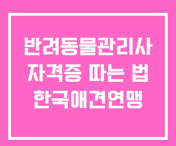반려동물관리사 자격증 따는 법 한국애견연맹 반려동물관리사 자격증 따는 법 한국애견연맹