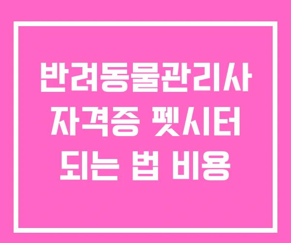 반려동물관리사 자격증 펫시터 되는 법 비용