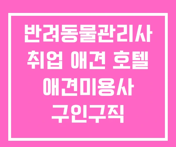 반려동물관리사 취업 애견 호텔 애견미용사 구인구직 반려동물관리사 취업 애견 호텔 애견미용사 구인구직