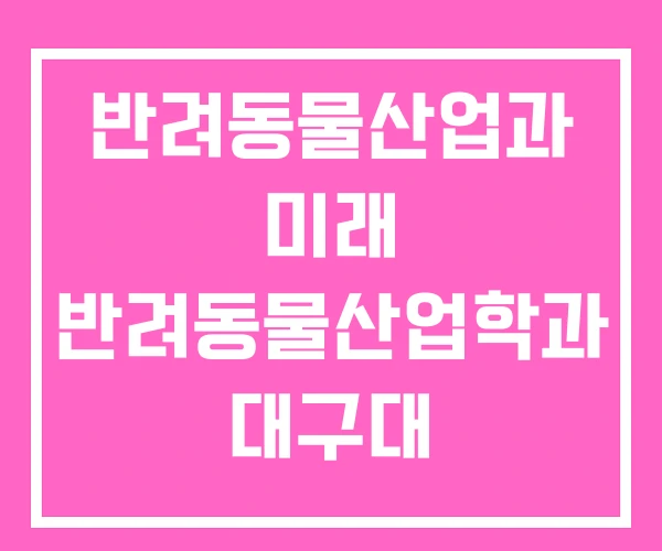 반려동물산업과 미래 반려동물산업학과 대구대