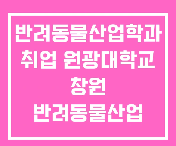 반려동물산업학과 취업 원광대학교 창원 반려동물산업 박람회 반려동물산업학과 취업 원광대학교 창원 반려동물산업 박람회