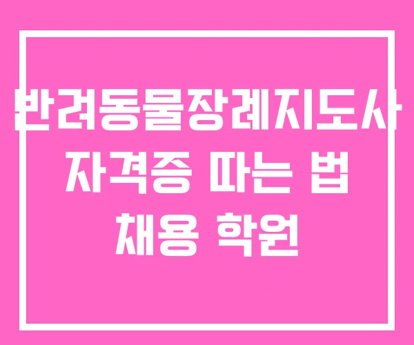 반려동물장례지도사 자격증 따는 법 채용 학원