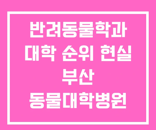 반려동물학과 대학 순위 현실 부산 동물대학병원