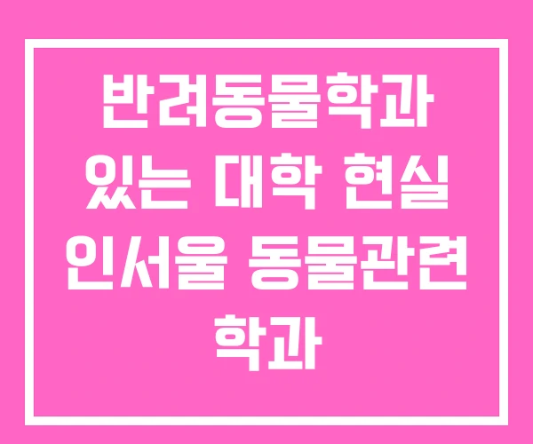 반려동물학과 있는 대학 현실 인서울 동물관련 학과 반려동물학과 있는 대학 현실 인서울 동물관련 학과