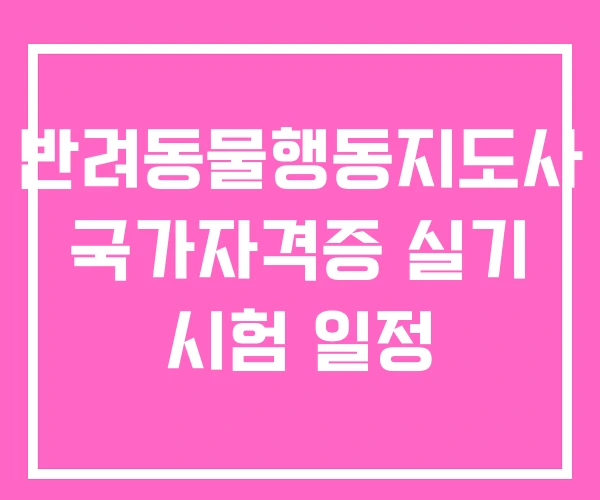 반려동물행동지도사 국가자격증 실기 시험 일정 반려동물행동지도사 국가자격증 실기 시험 일정
