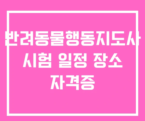 반려동물행동지도사 시험 일정 장소 자격증 반려동물행동지도사 시험 일정 장소 자격증