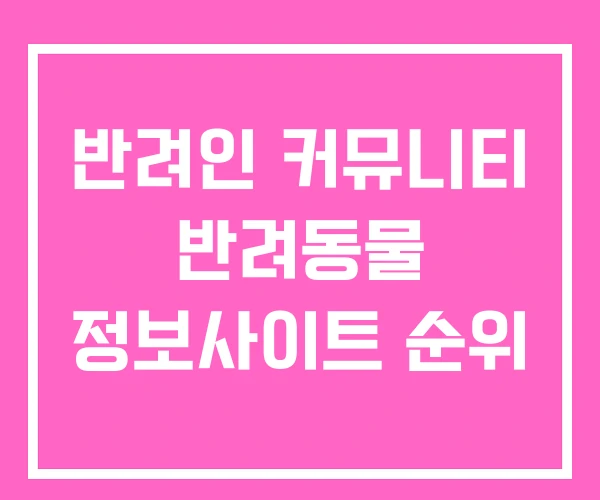 반려인 커뮤니티 반려동물 정보사이트 순위 반려인 커뮤니티 반려동물 정보사이트 순위