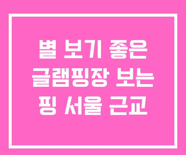 별 보기 좋은 글램핑장 보는 핑 서울 근교 별 보기 좋은 글램핑장 보는 핑 서울 근교