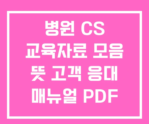 병원 CS 교육자료 모음 뜻 고객 응대 매뉴얼 PDF 병원 CS 교육자료 모음 뜻 고객 응대 매뉴얼 PDF