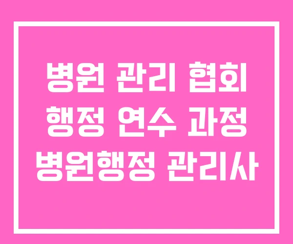 병원 관리 협회 행정 연수 과정 병원행정 관리사 병원 관리 협회 행정 연수 과정 병원행정 관리사