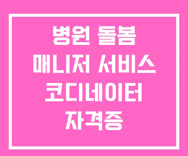 병원 돌봄 매니저 서비스 코디네이터 자격증 병원 돌봄 매니저 서비스 코디네이터 자격증