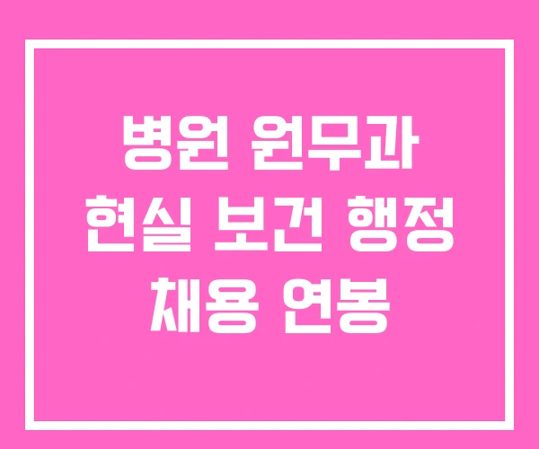 병원 원무과 현실 보건 행정 채용 연봉