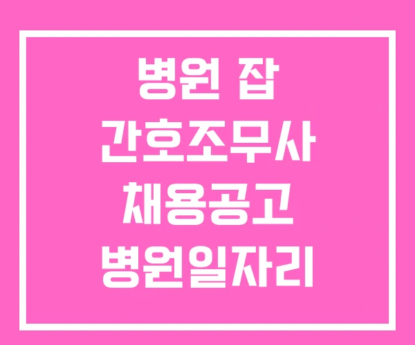 병원 잡 간호조무사 채용공고 병원일자리 병원 잡 간호조무사 채용공고 병원일자리