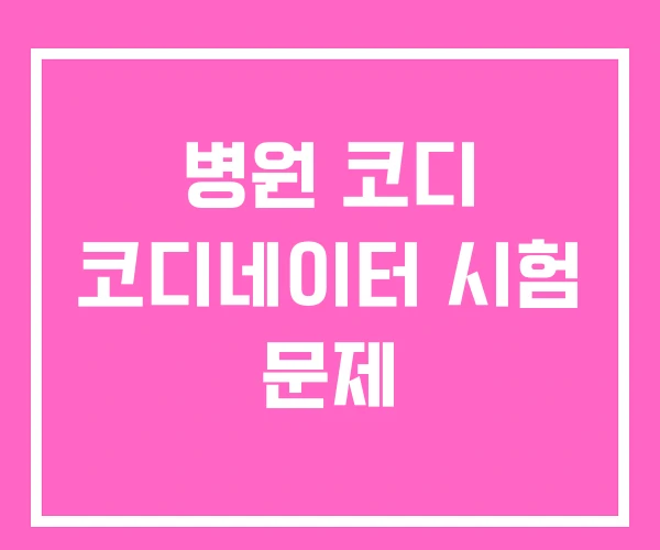 병원 코디 코디네이터 시험 문제