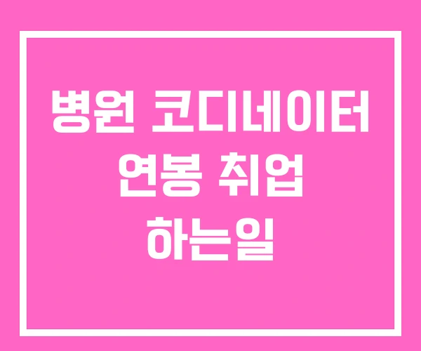 병원 코디네이터 연봉 취업 하는일