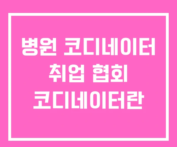 병원 코디네이터 취업 협회 코디네이터란 병원 코디네이터 취업 협회 코디네이터란