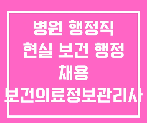 병원 행정직 현실 보건 행정 채용 보건의료정보관리사