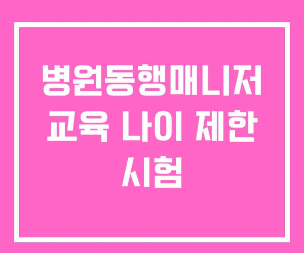 병원동행매니저 교육 나이 제한 시험