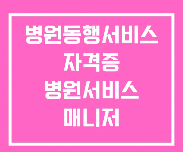 병원동행서비스 자격증 병원서비스 매니저 병원서비스매니저