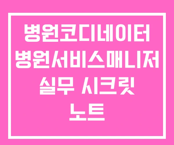 병원코디네이터 병원서비스매니저 실무 시크릿 노트