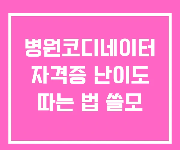 병원코디네이터 자격증 난이도 따는 법 쓸모