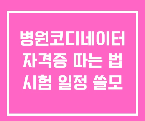 병원코디네이터 자격증 따는 법 시험 일정 쓸모