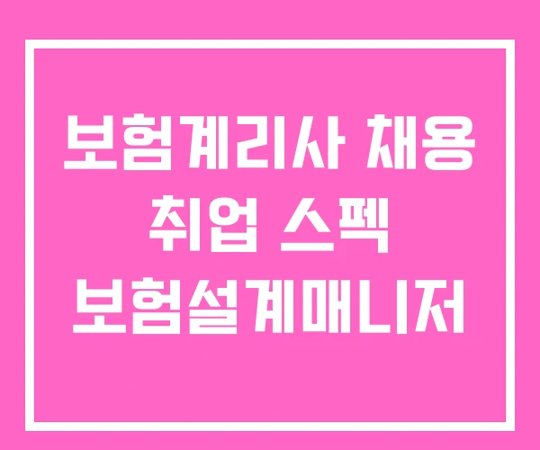보험계리사 채용 취업 스펙 보험설계매니저