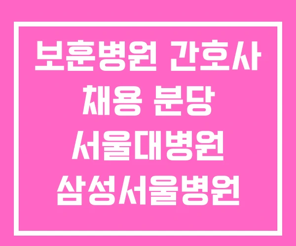 보훈병원 간호사 채용 분당 서울대병원 삼성서울병원 보훈병원 간호사 채용 분당 서울대병원 삼성서울병원
