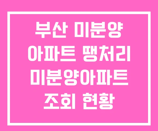 부산 미분양 아파트 땡처리 미분양아파트 조회 현황 부산 미분양 아파트 땡처리 미분양아파트 조회 현황