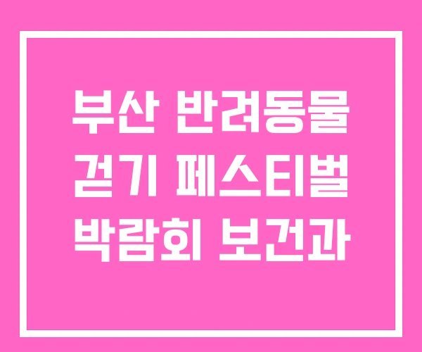 부산 반려동물 걷기 페스티벌 박람회 보건과
