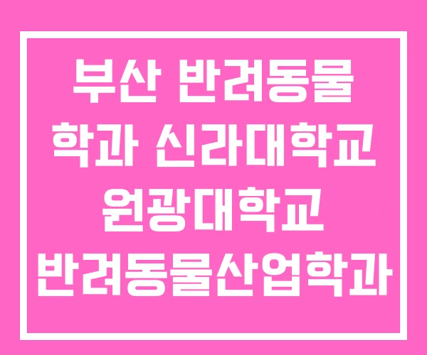 부산 반려동물 학과 신라대학교 원광대학교 반려동물산업학과