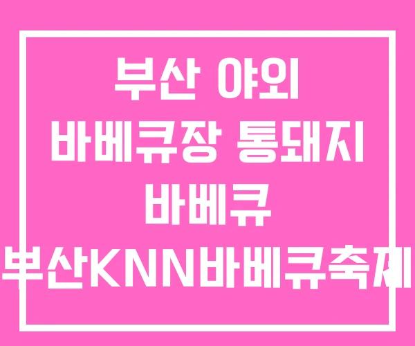 부산 야외 바베큐장 통돼지 바베큐 부산KNN바베큐축제 부산 야외 바베큐장 통돼지 바베큐 부산KNN바베큐축제