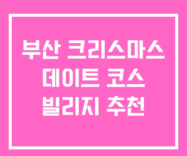 부산 크리스마스 데이트 코스 빌리지 추천