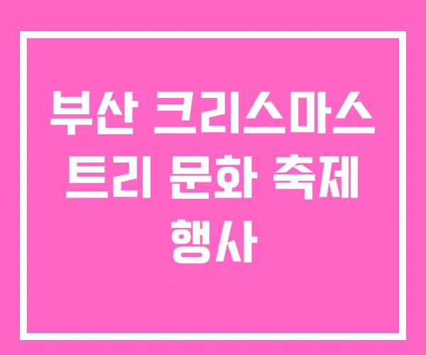 부산 크리스마스 트리 문화 축제 행사 부산 크리스마스 트리 문화 축제 행사