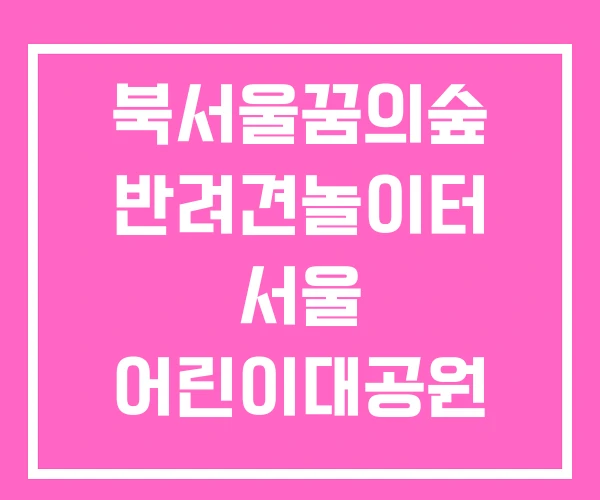 북서울꿈의숲 반려견놀이터 서울 어린이대공원